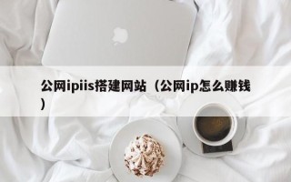 莆田公网ipiis搭建网站（公网ip怎么赚钱）