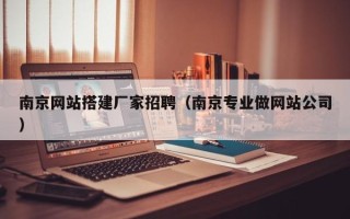莆田南京网站搭建厂家招聘（南京专业做网站公司）