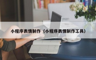 莆田小程序表情制作（小程序表情制作工具）