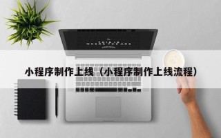莆田小程序制作上线（小程序制作上线流程）