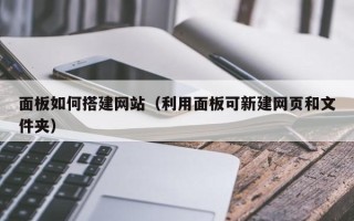 莆田面板如何搭建网站（利用面板可新建网页和文件夹）