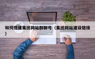 莆田如何搭建集团网站群聊号（集团网站建设链接）