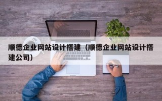 莆田顺德企业网站设计搭建（顺德企业网站设计搭建公司）
