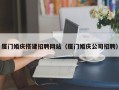 莆田厦门婚庆搭建招聘网站（厦门婚庆公司招聘）