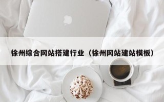 莆田徐州综合网站搭建行业（徐州网站建站模板）