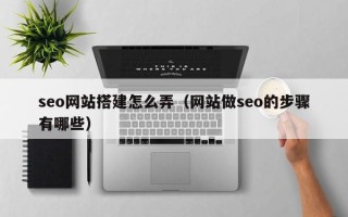 莆田seo网站搭建怎么弄（网站做seo的步骤有哪些）