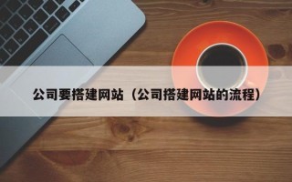 莆田公司要搭建网站（公司搭建网站的流程）